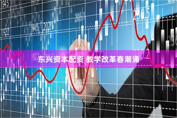 东兴资本配资 教学改革春潮涌