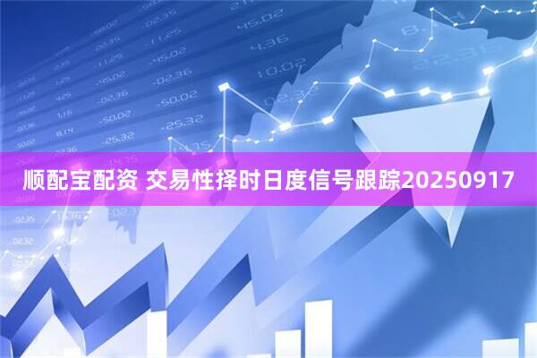 顺配宝配资 交易性择时日度信号跟踪20250917