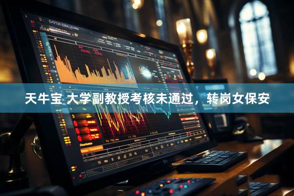 天牛宝 大学副教授考核未通过，转岗女保安