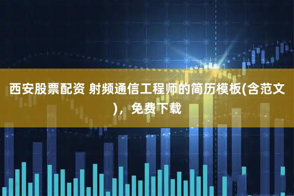 西安股票配资 射频通信工程师的简历模板(含范文)，免费下载