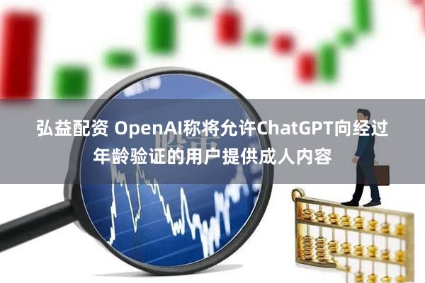 弘益配资 OpenAI称将允许ChatGPT向经过年龄验证的用户提供成人内容