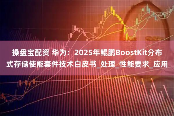 操盘宝配资 华为:2025年鲲鹏BoostKit分布式存储使能套件技术白皮书_处理_性能要求_应用