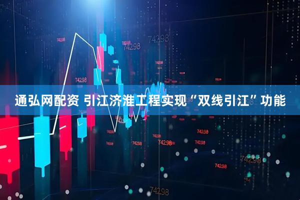 通弘网配资 引江济淮工程实现“双线引江”功能