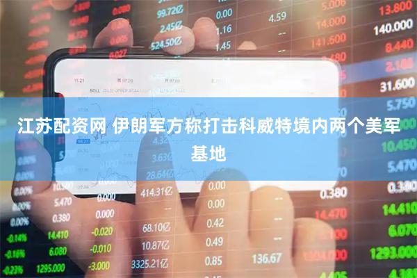 江苏配资网 伊朗军方称打击科威特境内两个美军基地